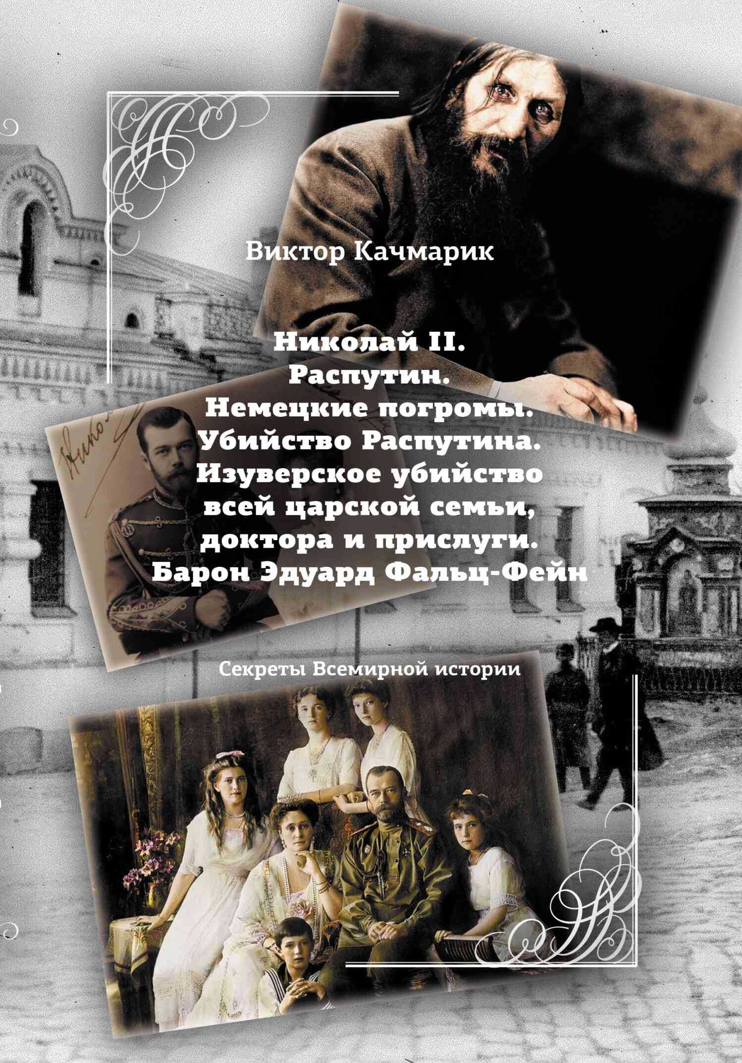 Николай II. Распутин. Немецкие погромы. Убийство Распутина. Изуверское убийство всей царской семьи, доктора и прислуги. Барон Эдуард Фальц-Фейн - Виктор С. Качмарик