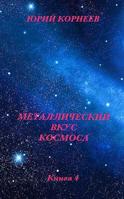 Металлический вкус космоса. Книга 4 (СИ) - Корнеев Юрий Иванович