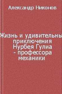 Александр Никонов - Жизнь и удивительные приключения Нурбея Гулиа - профессора механики