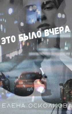 Это было вчера (СИ) - Осколкова Елена