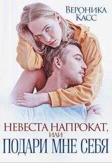 Невеста напрокат, или Подари мне себя - Вероника Касс