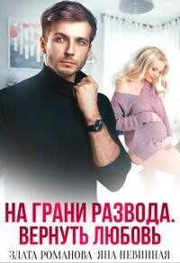 На грани развода. Вернуть любовь (СИ) - Романова Злата