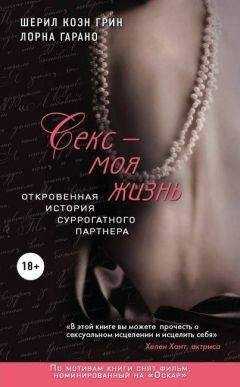 Шерил Грин - Секс - моя жизнь. Откровенная история суррогатного партнера