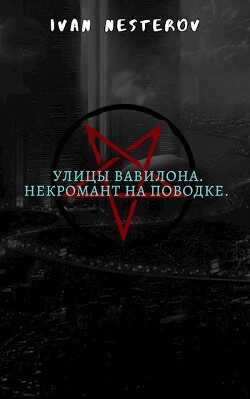 Улицы Вавилона. Некромант на поводке (СИ) - Нестеров Иван