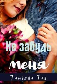 Не забудь меня (СИ) - Тэя Татьяна