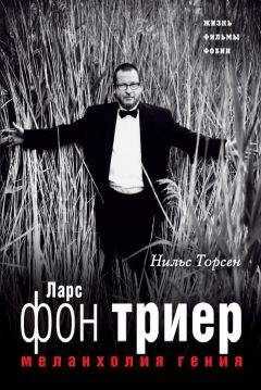 Нильс Торсен - Меланхолия гения. Ларс фон Триер. Жизнь, фильмы, фобии