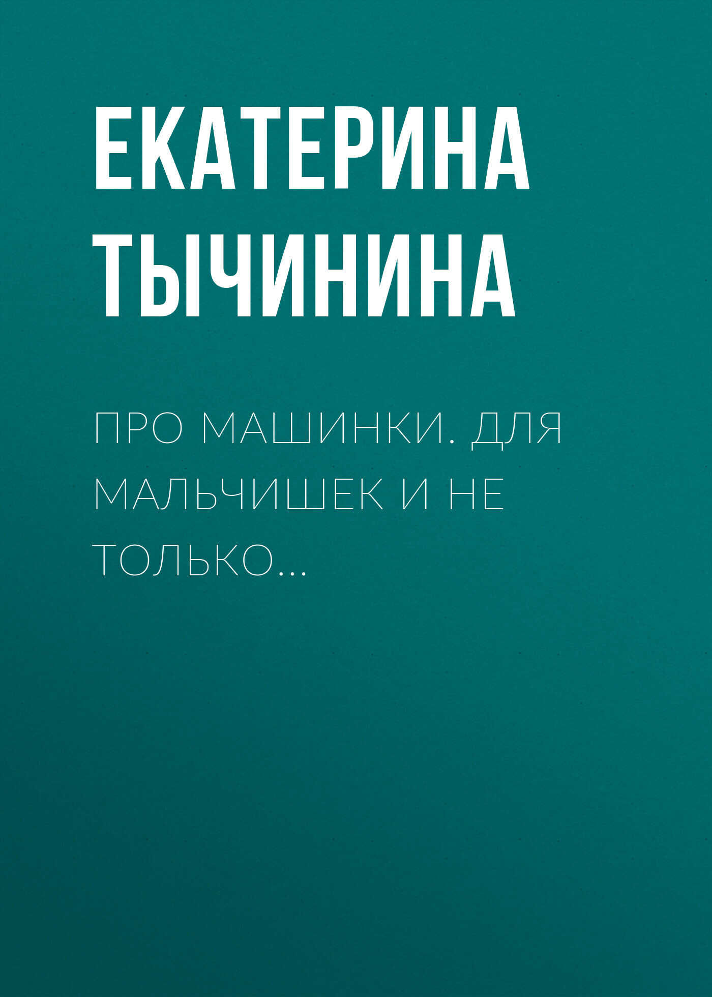 Про машинки. Для мальчишек и не только… - Екатерина Тычинина