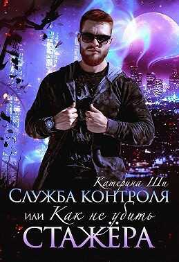 Служба контроля, или Как не убить стажера - Катерина Ши
