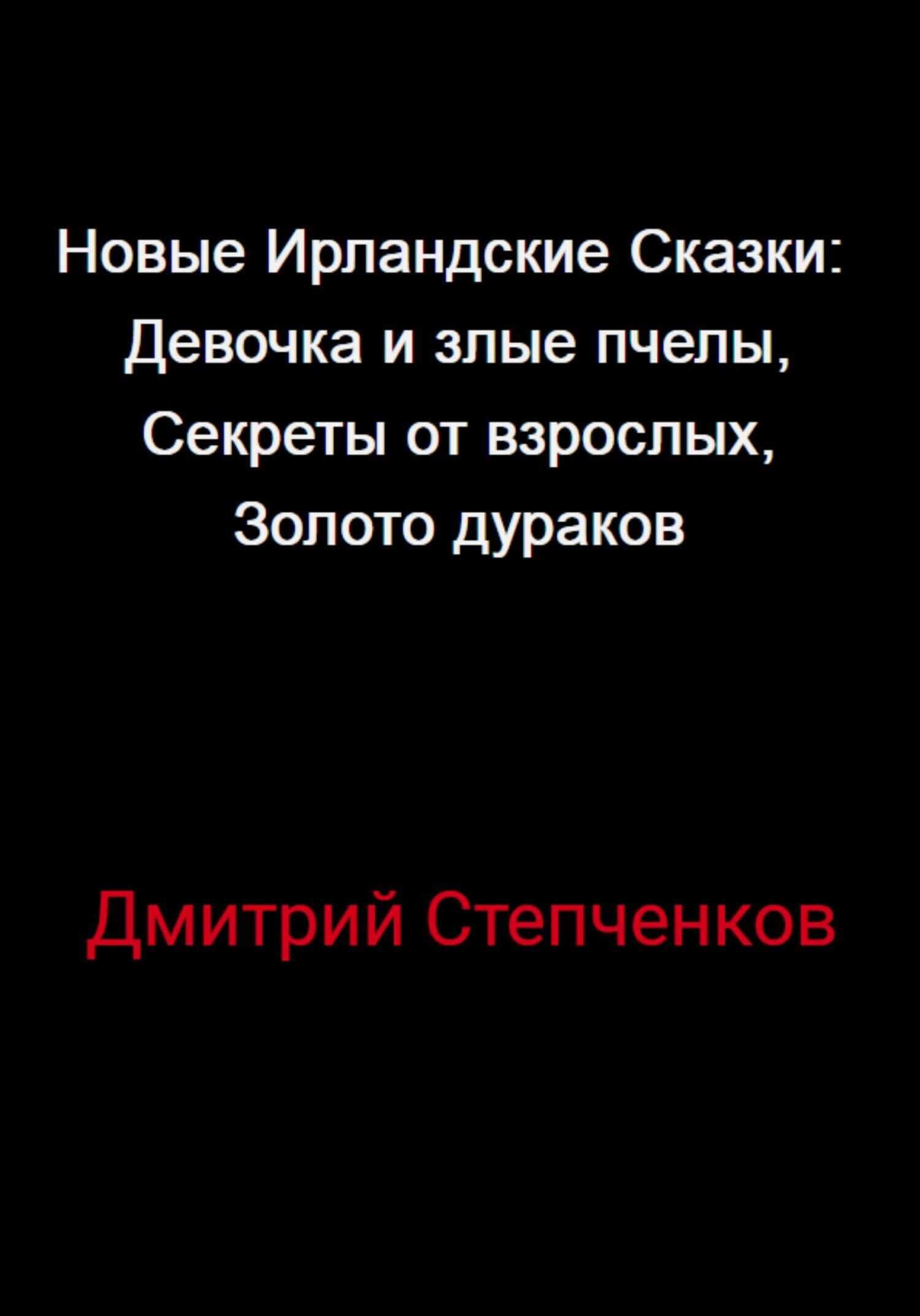 Новые Ирландские Сказки: Девочка и злые пчелы, Секреты от взрослых, Золото дураков - Дмитрий Степченков