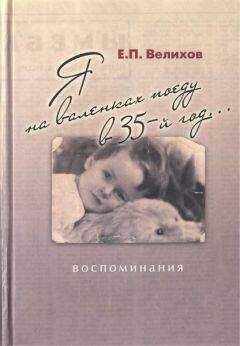 Евгений Велихов - Я на валенках поеду в 35-й год... Воспоминания