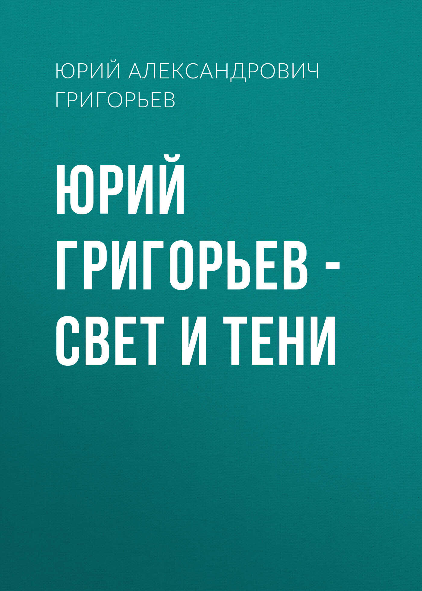 Юрий Григорьев – Свет и тени - Юрий Александрович Григорьев