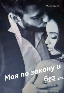 Моя по закону и без ...Книга 1 - Милана Грей