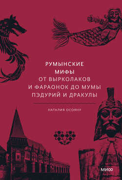 Румынские мифы. От вырколаков и фараонок до Мумы Пэдурий и Дракулы - Осояну Наталья