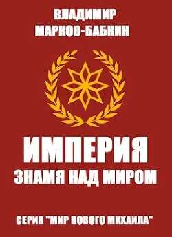 Империя. Знамя над миром (СИ) - Марков-Бабкин Владимир