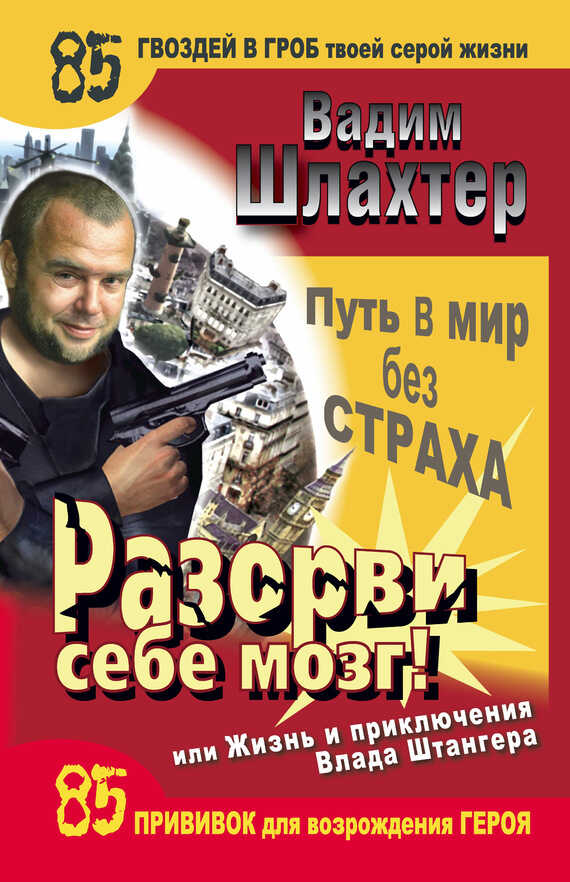Разорви себе мозг! Путь в мир без страха, или Жизнь и приключения Влада Штангера - Вадим Вадимович Шлахтер