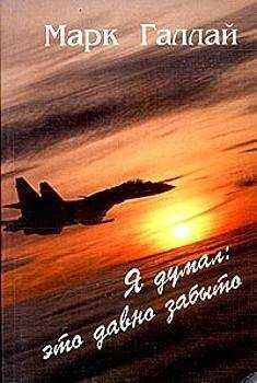Марк Галлай - Я думал: это давно забыто