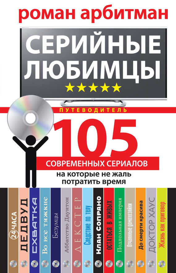 Серийные любимцы. 105 современных сериалов, на которые не жаль потратить время - Роман Эмильевич Арбитман