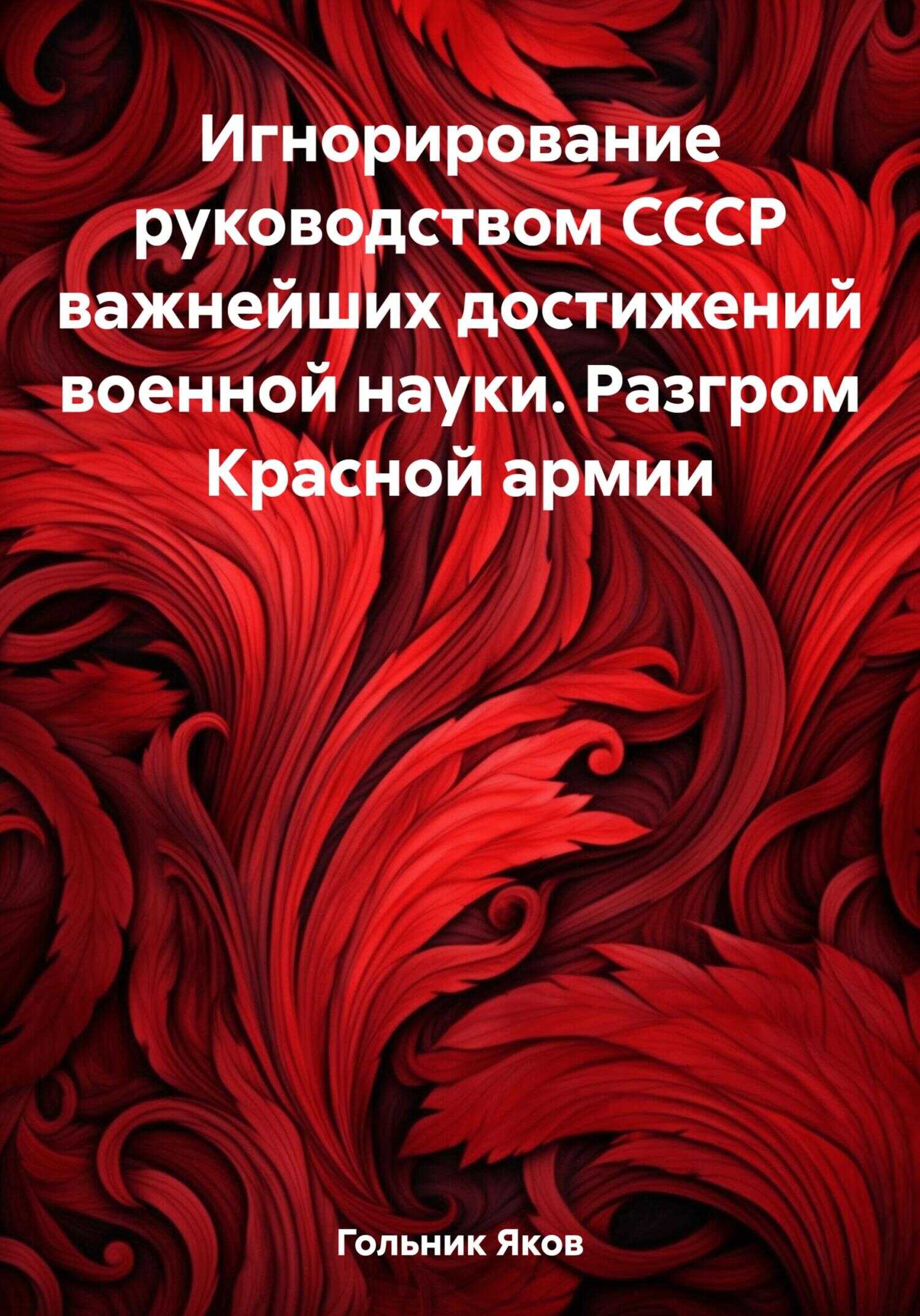 Игнорирование руководством СССР важнейших достижений военной науки. Разгром Красной армии - Яков Гольник