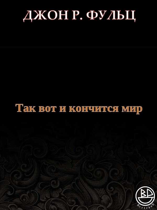 Так вот и кончится мир - Джон Р. Фульц