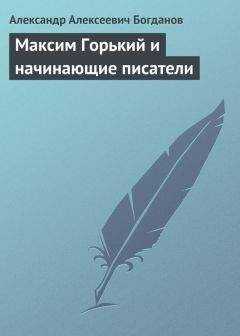 Александр Богданов - Максим Горький и начинающие писатели