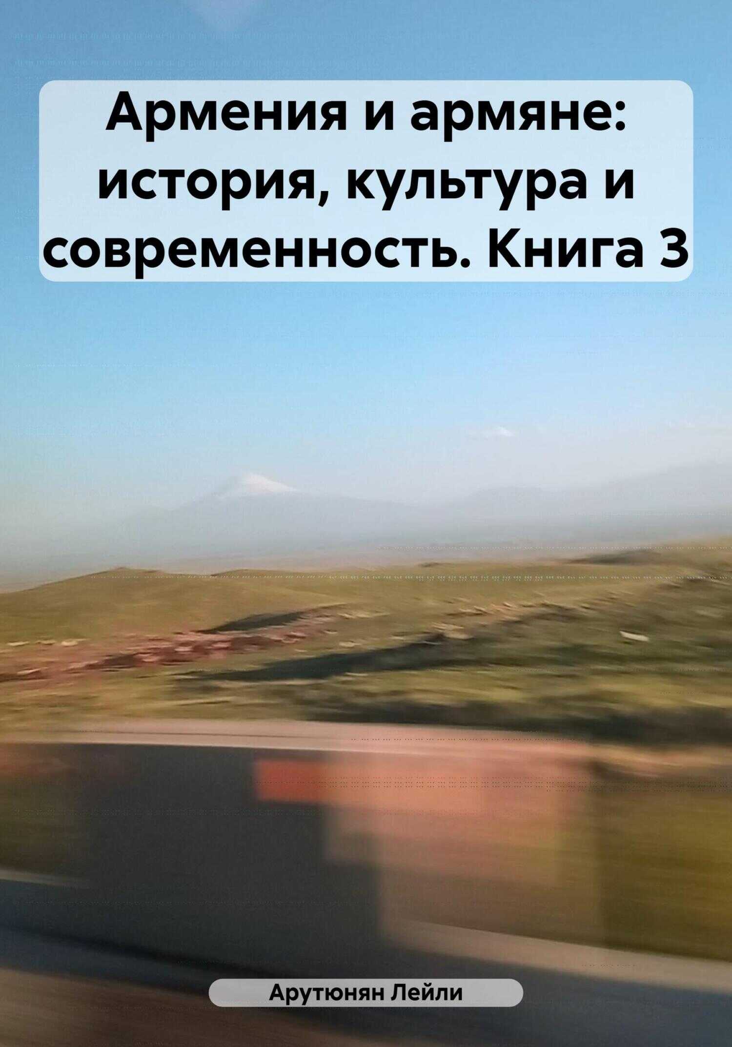 Армения и армяне: история, культура и современность. Kнига 3 - Лейли Арутюнян