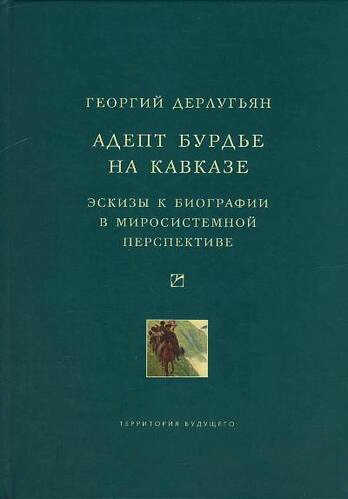 Адепт Бурдье на Кавказе: Эскизы к биографии в миросистемной перспективе - Георгий Дерлугьян