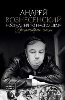 Ностальгия по настоящему. Хронометраж эпохи - Вознесенский Андрей Андреевич