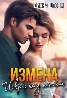 Измена. Искры над пеплом (СИ) - Диана Шторм