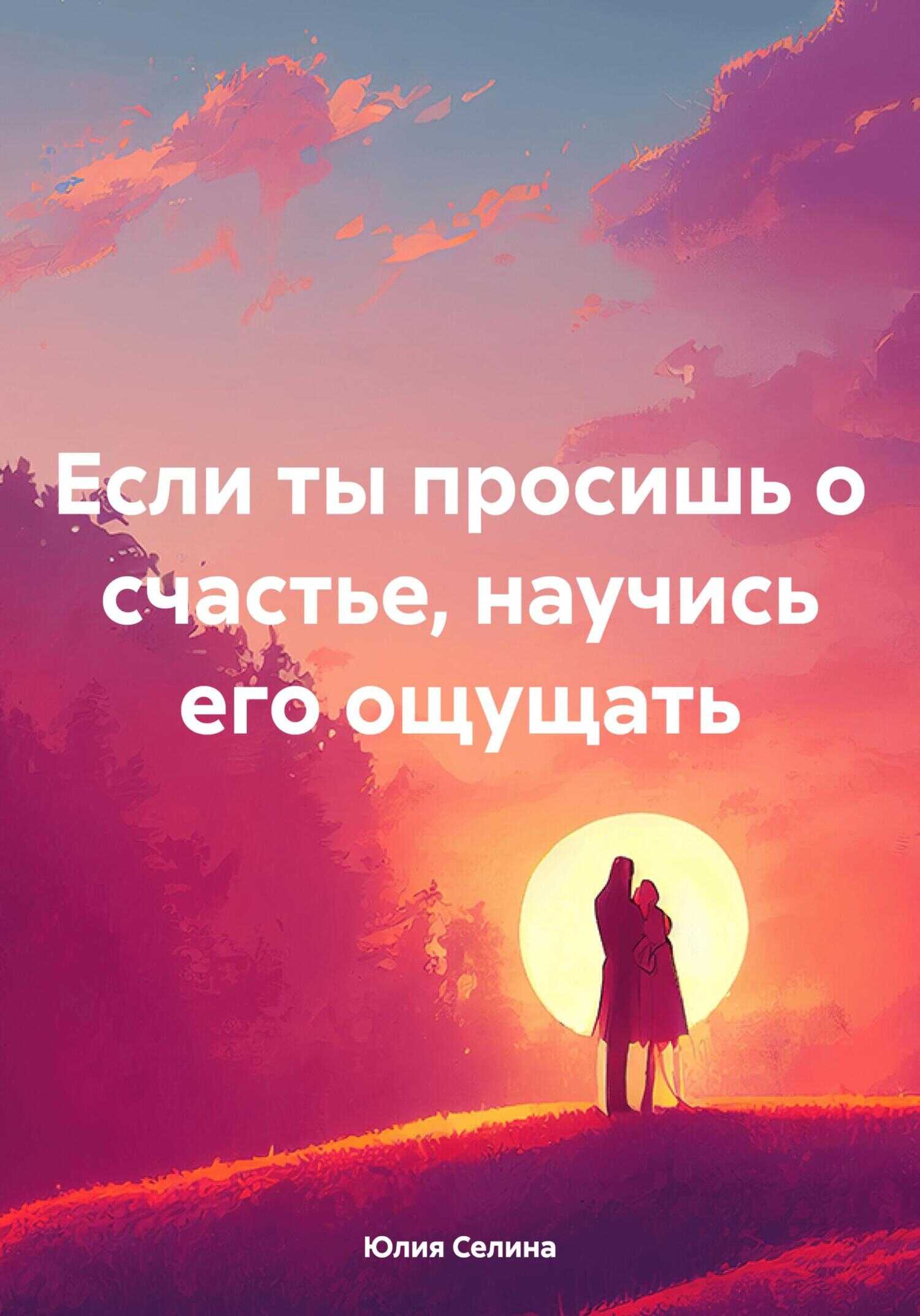 Если ты просишь о счастье, научись его ощущать - Юлия Селина