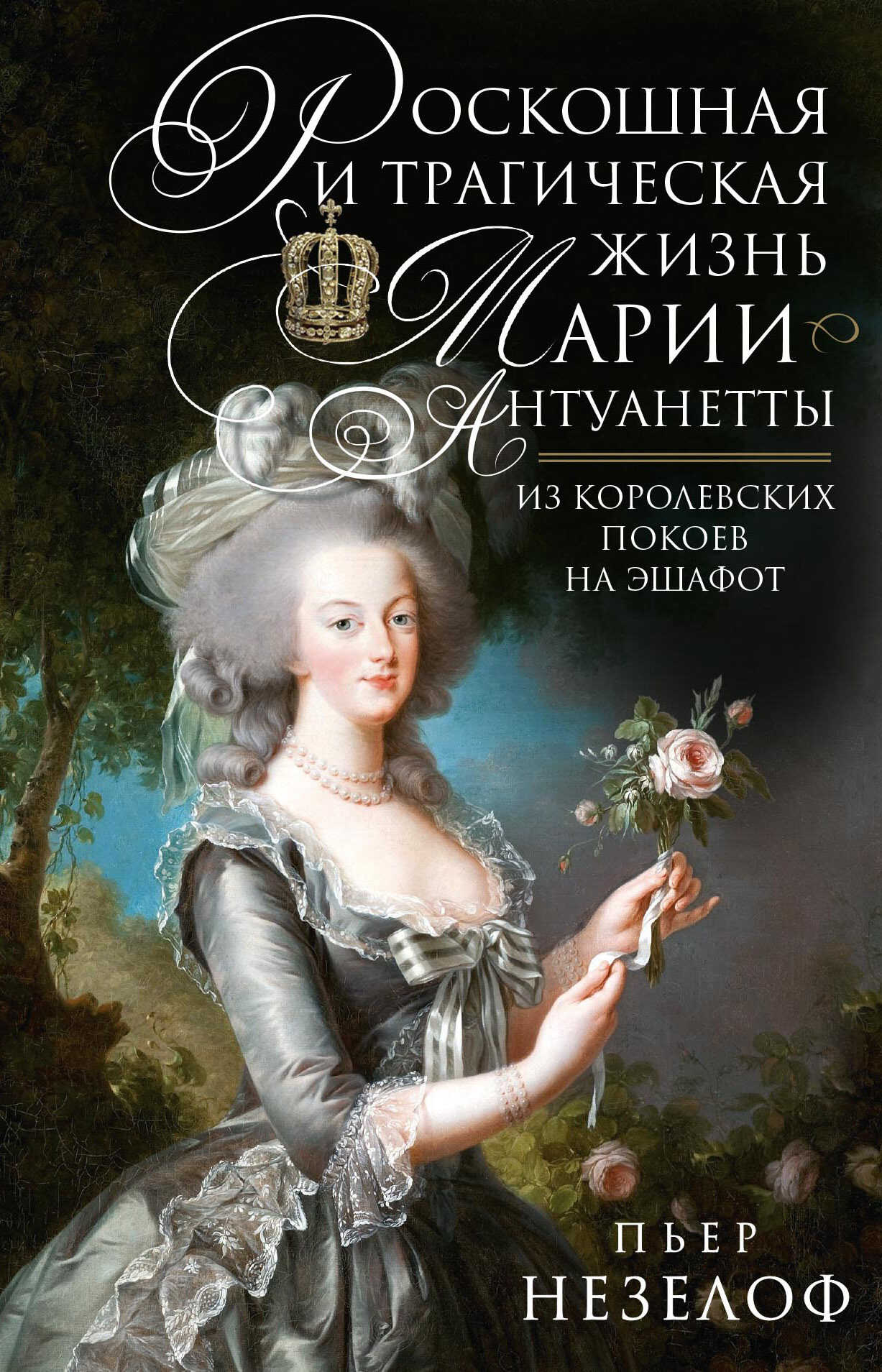 Роскошная и трагическая жизнь Марии-Антуанетты. Из королевских покоев на эшафот - Пьер Незелоф