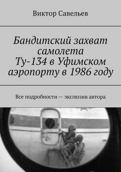 Бандитский захват самолета Ту-134 в Уфимском аэропорту в 1986 году (СИ) - Савельев Виктор Алексеевич
