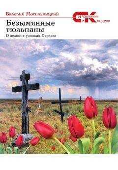 Валерий Могильницкий - Безымянные тюльпаны. О великих узниках Карлага (сборник)