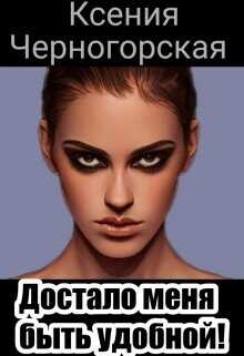 Достало меня быть удобной (СИ) - Черногорская Ксения