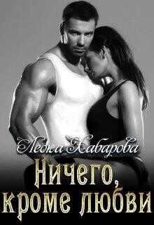Ничего, кроме любви (СИ) - Хабарова Леока