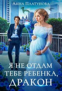 Я не отдам тебе ребенка, дракон! (СИ) - Платунова Анна Сергеевна