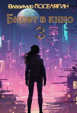 Билет в кино 3 (СИ) - Поселягин Владимир Геннадьевич