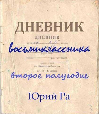 Дневник восьмиклассника. Второе полугодие - Юрий Ра