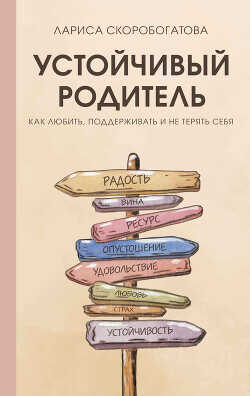 Устойчивый родитель. Как любить, поддерживать и не терять себя - Скоробогатова Лариса Геннадьевна