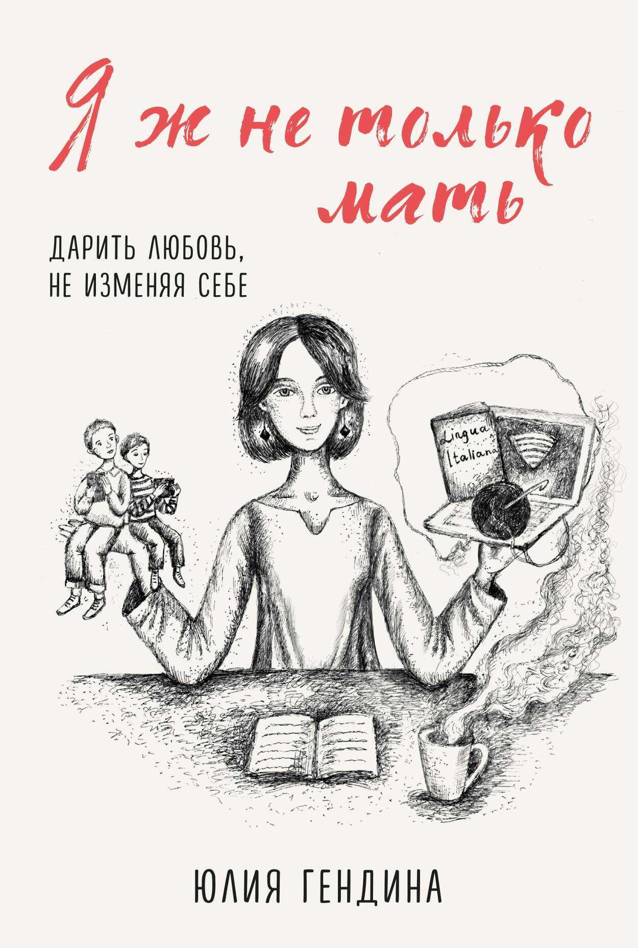 Я ж не только мать. Дарить любовь, не изменяя себе - Юлия Анатольевна Гендина