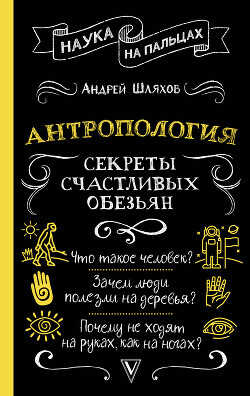 Антропология. Секреты счастливых обезьян - Шляхов Андрей Левонович