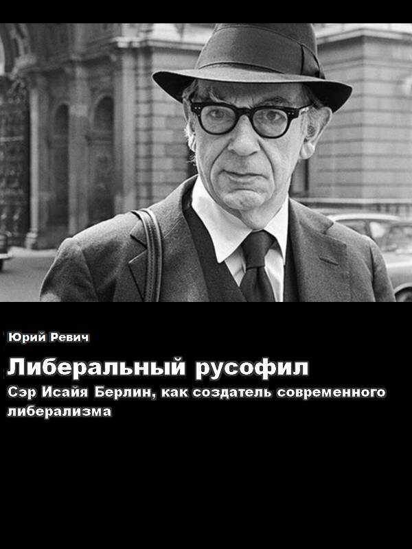 Либеральный русофил. Сэр Исайя Берлин, как создатель современного либерализма - Юрий Всеволодович Ревич