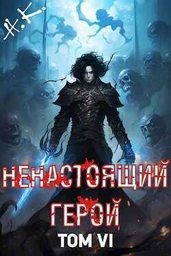 Ненастоящий герой. Том 6 (СИ) - N&amp