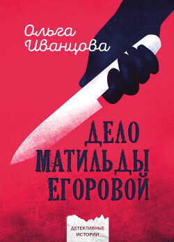 Дело Матильды Егоровой (СИ) - Иванцова Ольга Владимировна