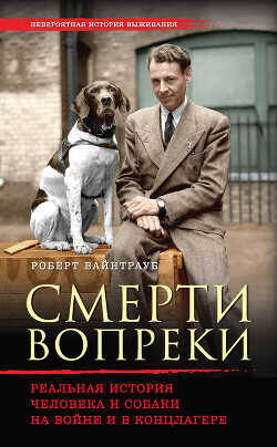 Смерти вопреки. Реальная история человека и собаки на войне и в концлагере - Вайнтрауб Роберт