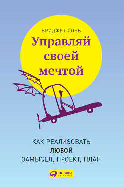Управляй своей мечтой. Как реализовать любой замысел, проект, план - Кобб Бриджит
