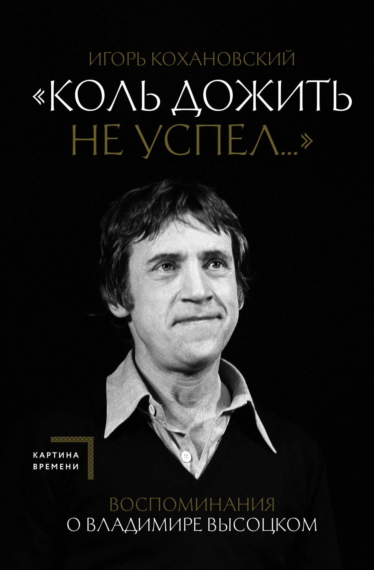 «Коль дожить не успел…» Воспоминания о Владимире Высоцком - Игорь Васильевич Кохановский