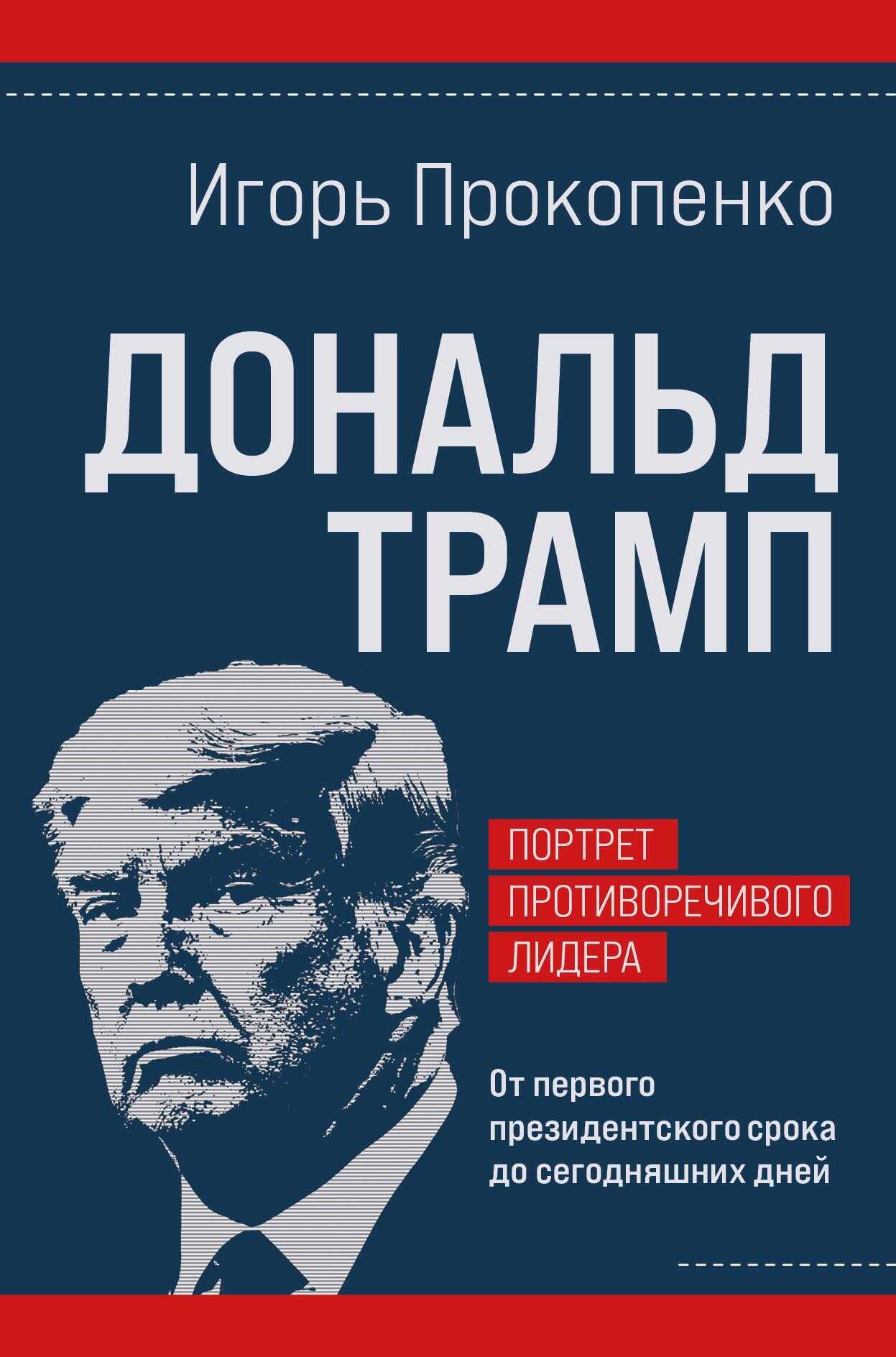 Дональд Трамп: портрет противоречивого лидера. От первого президентского срока до сегодняшних дней - Игорь Станиславович Прокопенко