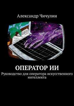 Оператор ИИ. Руководство для оператора искусственного интеллекта - Чичулин Александр Владимирович Апостол Че / Эйхо Фламинго