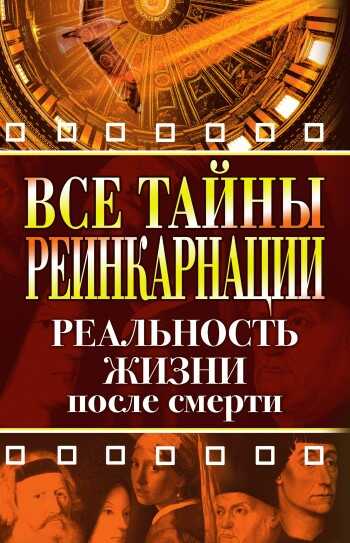 Все тайны реинкарнации. Реальность жизни после смерти - Елена Александровна Разумовская
