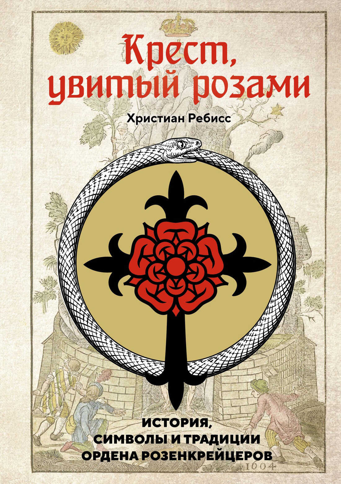 Крест, увитый розами. История, символы и традиции ордена розенкрейцеров - Христиан Ребисс